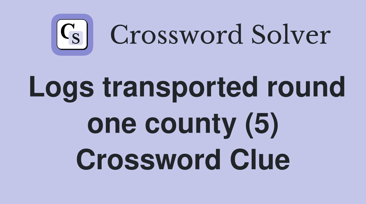 Logs transported round one county (5) Crossword Clue