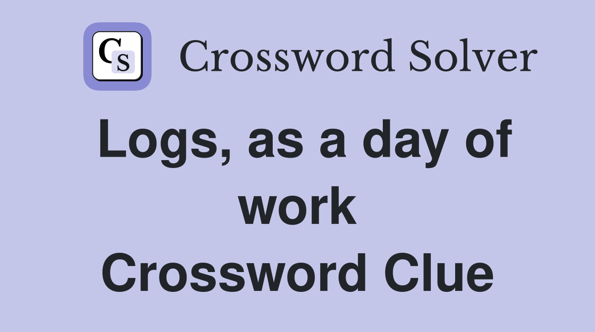 Logs, as a day of work Crossword Clue