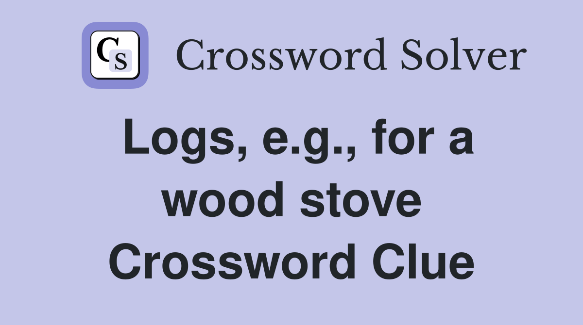 Logs, e.g., for a wood stove Crossword Clue