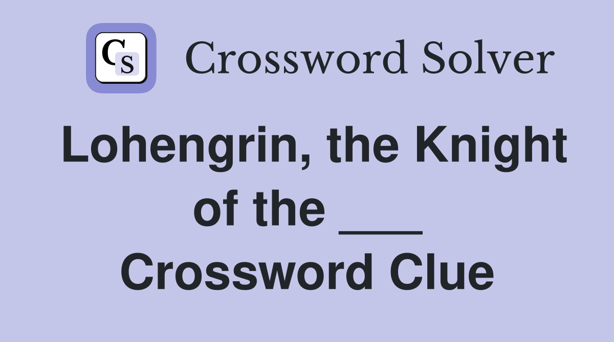 Lohengrin, the Knight of the ___ Crossword Clue