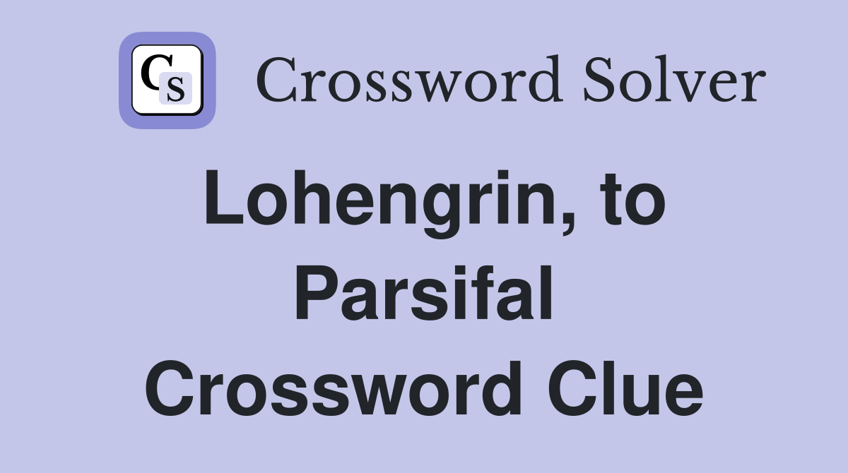 Lohengrin, to Parsifal Crossword Clue