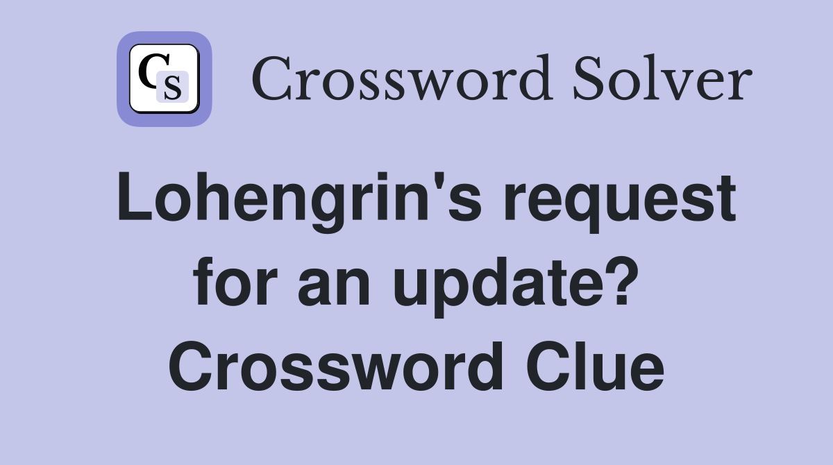 Lohengrin's request for an update? Crossword Clue