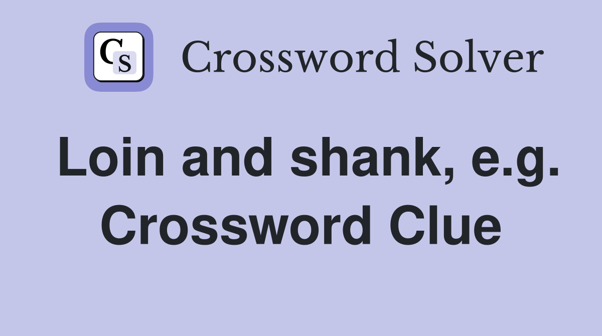Loin and shank, e.g. Crossword Clue