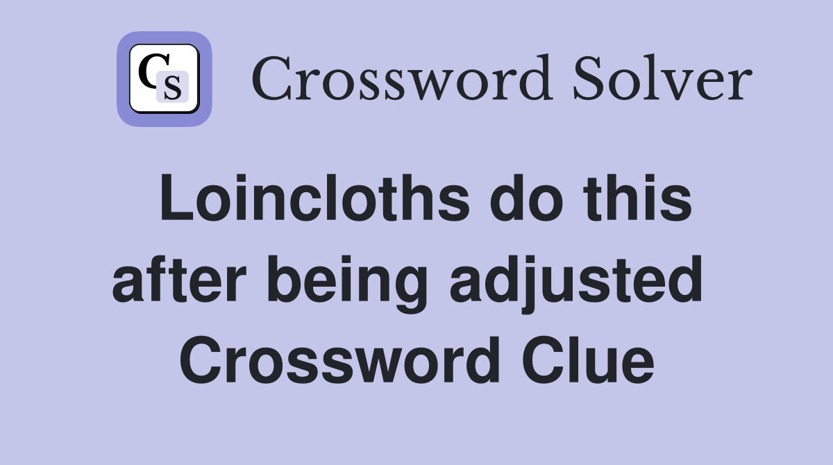 Loincloths do this after being adjusted  Crossword Clue