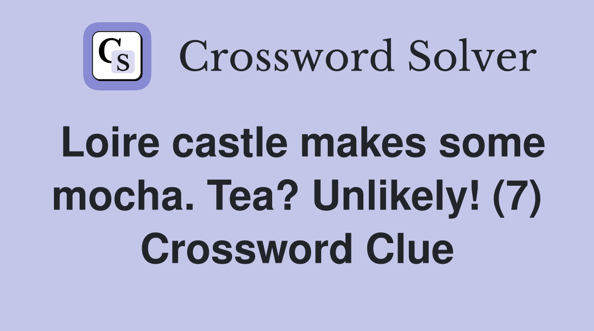 Loire castle makes some mocha. Tea? Unlikely! (7) Crossword Clue