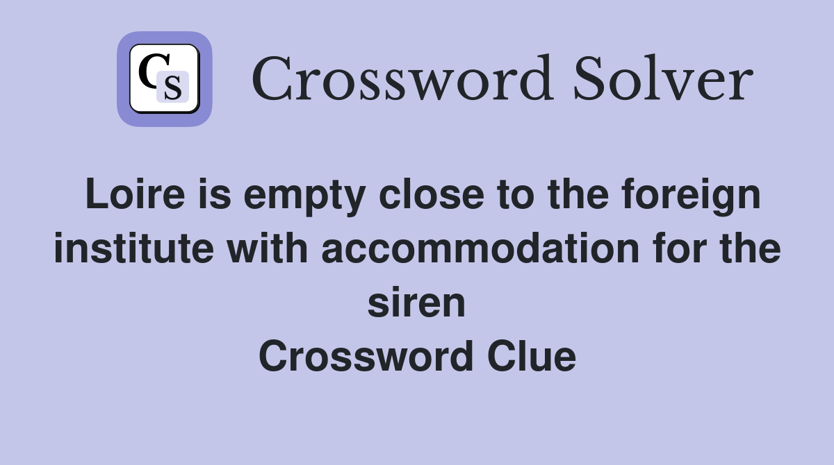 Loire is empty close to the foreign institute with accommodation for the siren Crossword Clue