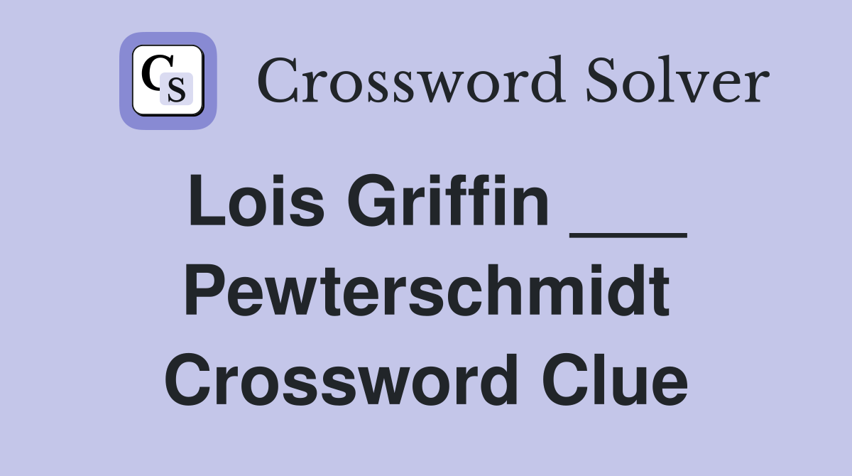 Lois Griffin ___ Pewterschmidt Crossword Clue