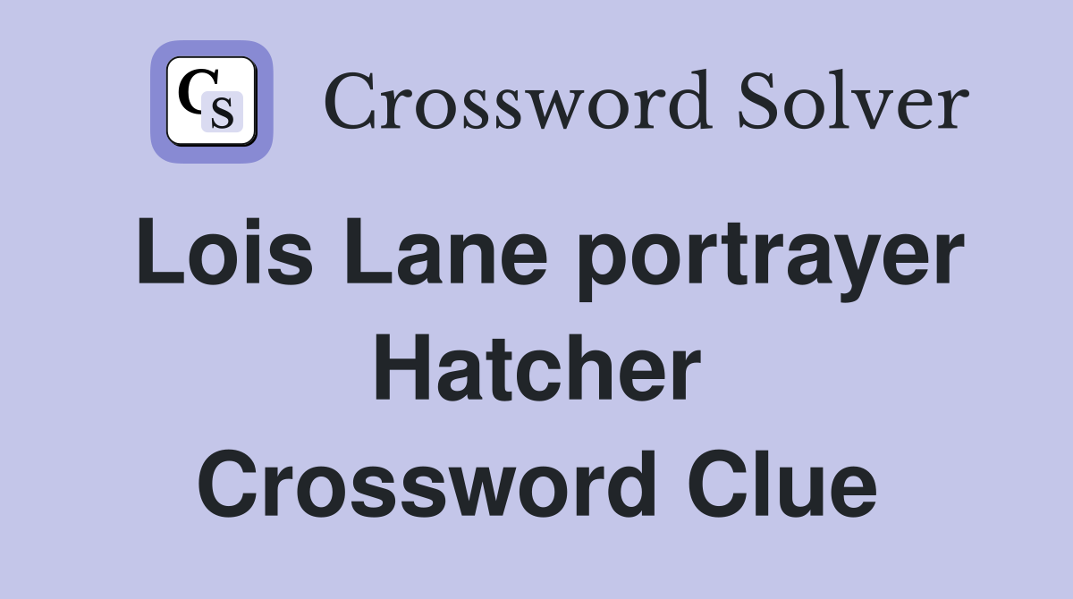 Lois Lane portrayer Hatcher Crossword Clue
