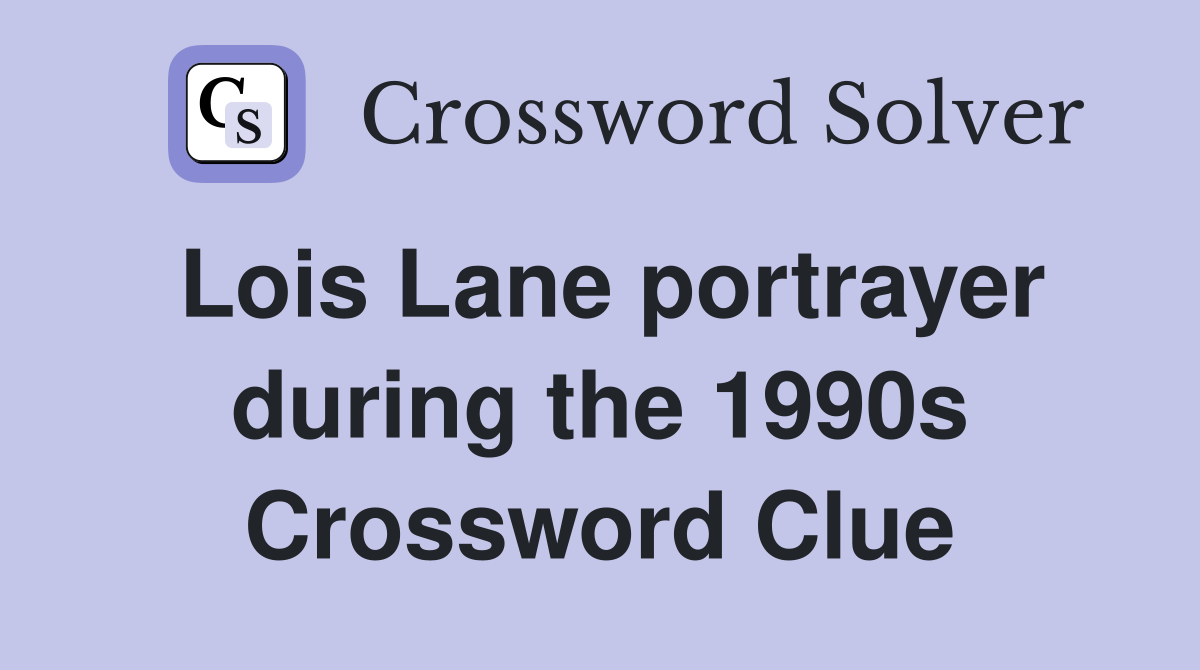 Lois Lane portrayer during the 1990s Crossword Clue