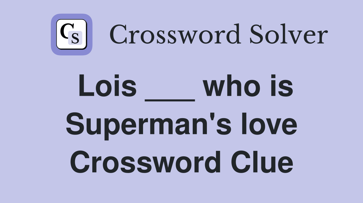 Lois ___ who is Superman's love Crossword Clue