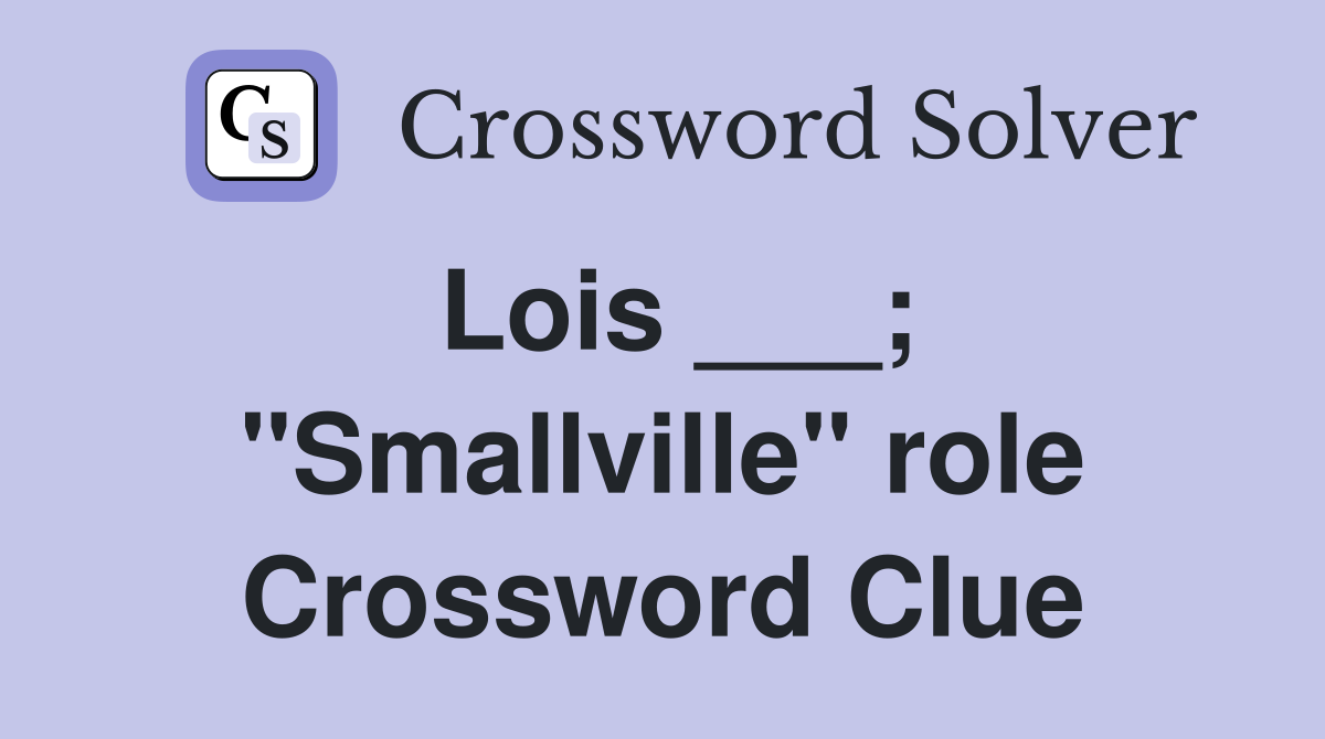 Lois ___; "Smallville" role Crossword Clue