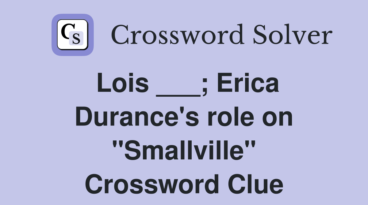 Lois ___; Erica Durance's role on "Smallville" Crossword Clue