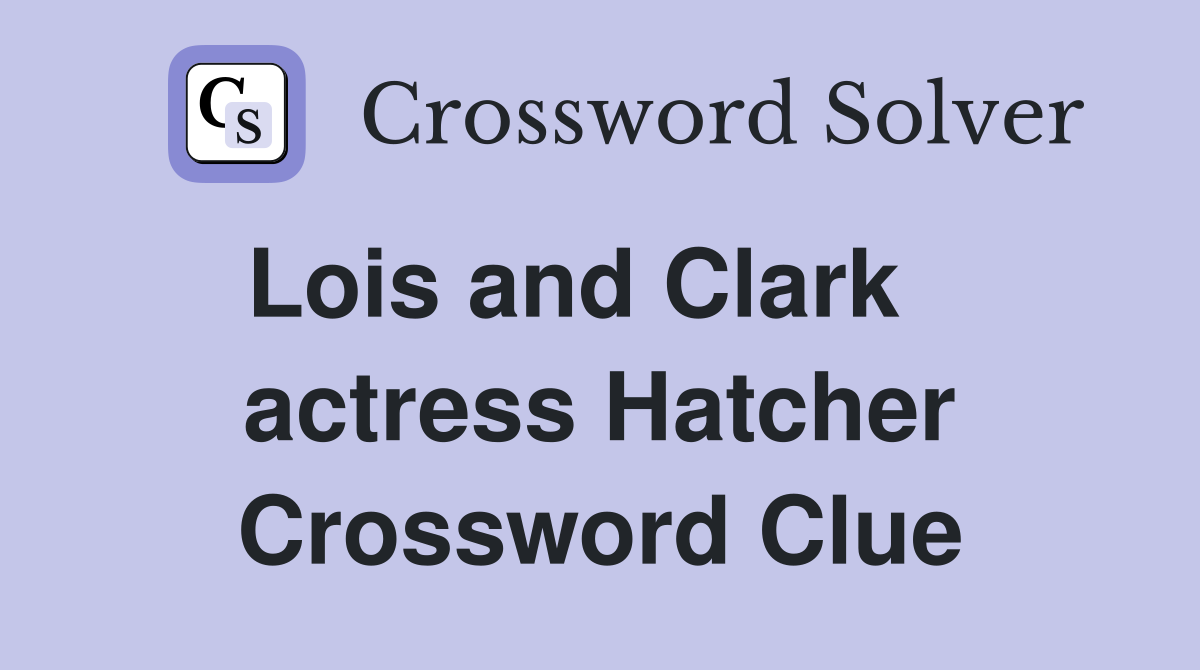 Lois and Clark    actress Hatcher Crossword Clue