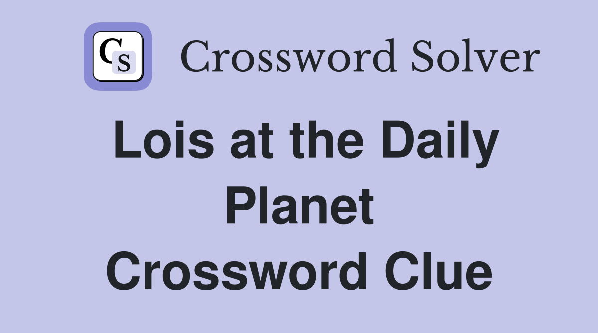 Lois at the Daily Planet Crossword Clue