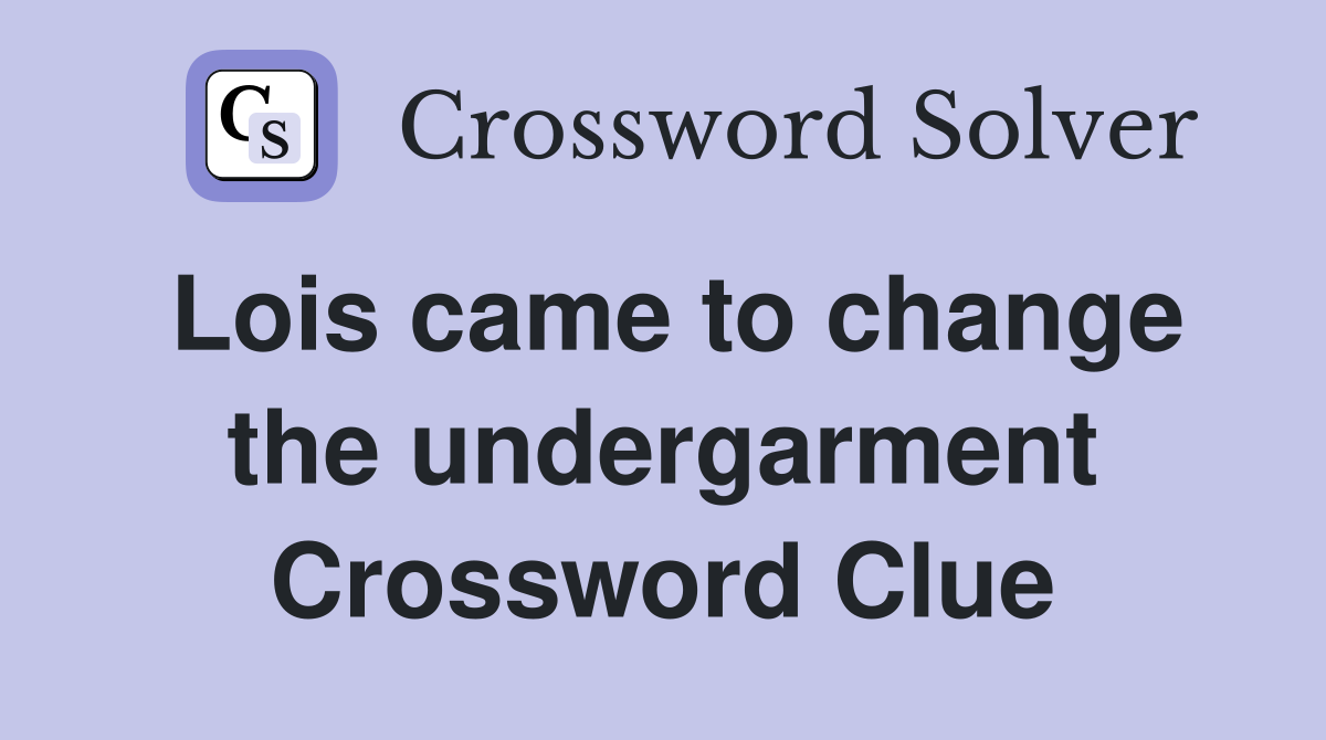 Lois came to change the undergarment Crossword Clue