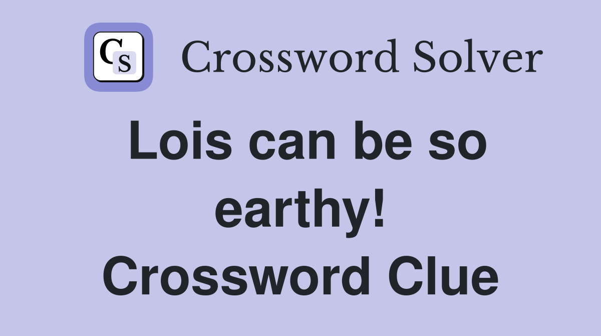 Lois can be so earthy! Crossword Clue