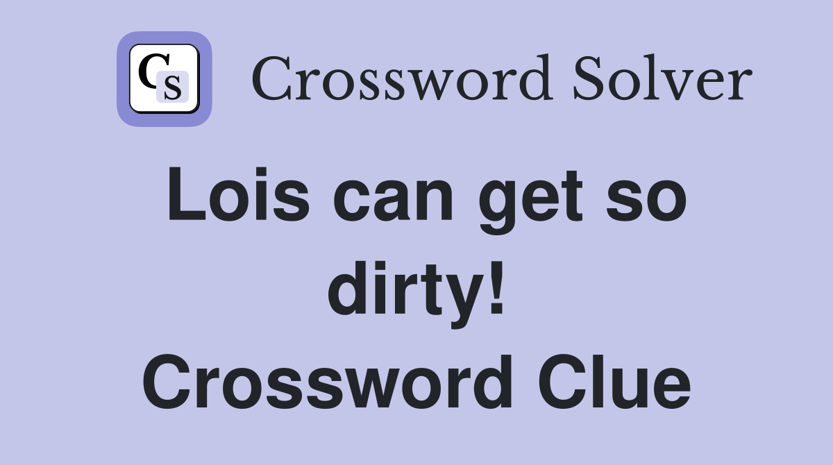 Lois can get so dirty! Crossword Clue