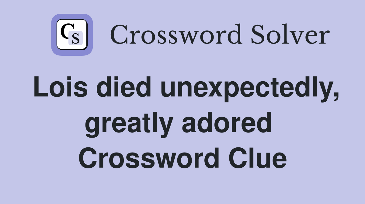 Lois died unexpectedly, greatly adored  Crossword Clue