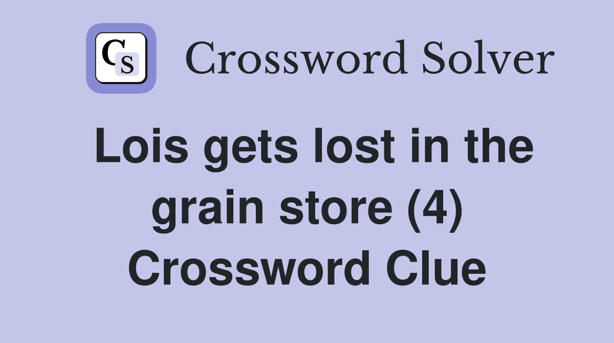 Lois gets lost in the grain store (4) Crossword Clue