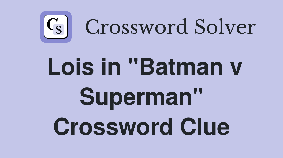 Lois in ''Batman v Superman'' Crossword Clue