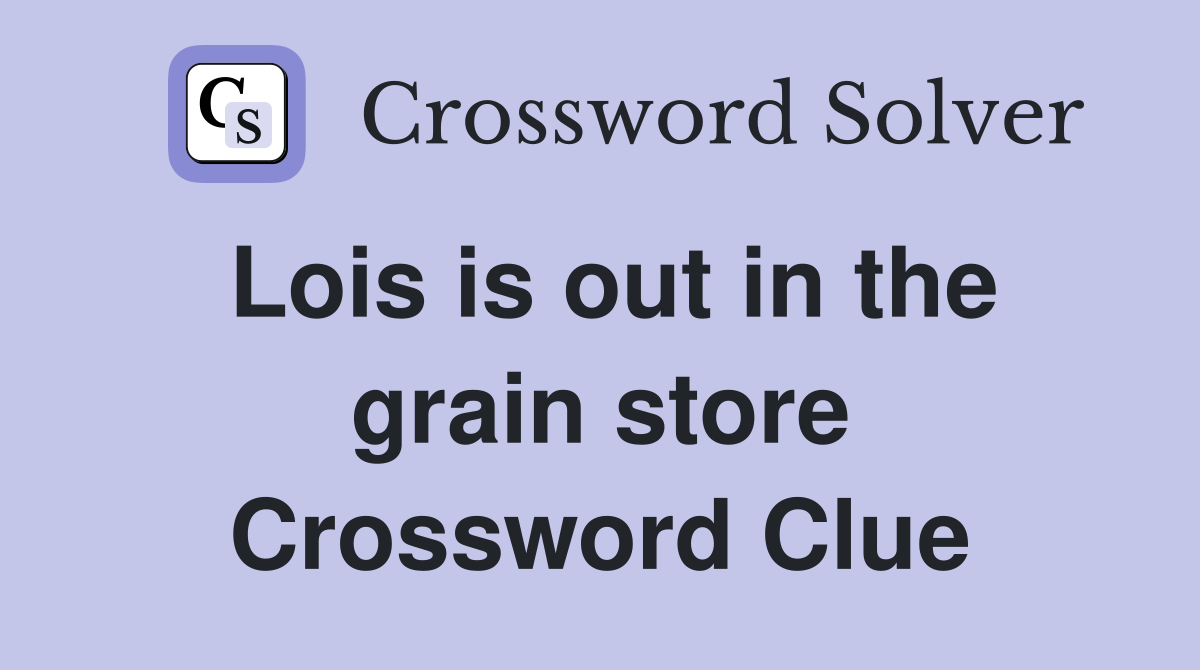 Lois is out in the grain store Crossword Clue