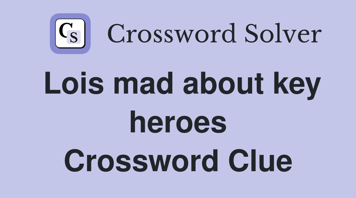 Lois mad about key heroes Crossword Clue