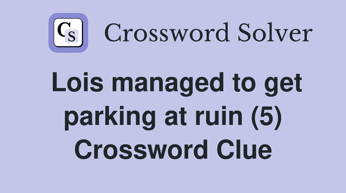 Lois managed to get parking at ruin (5) Crossword Clue