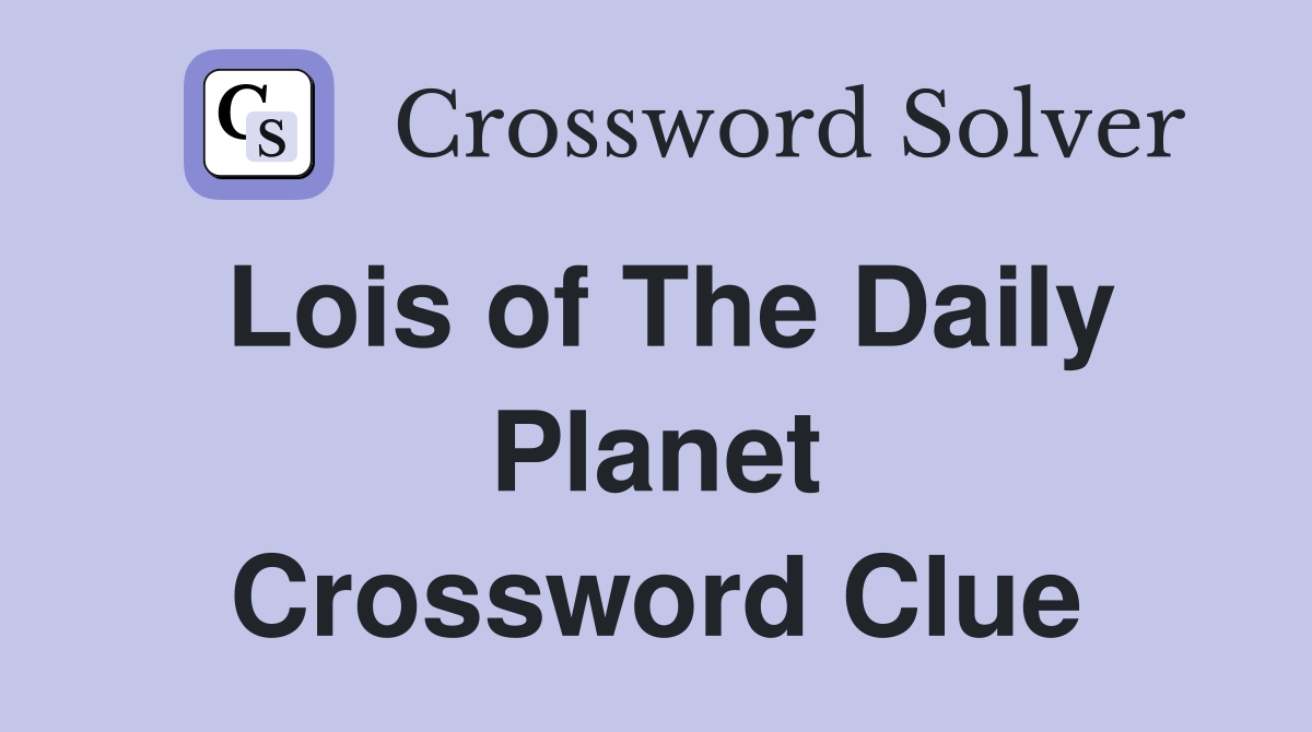 Lois of The Daily Planet Crossword Clue