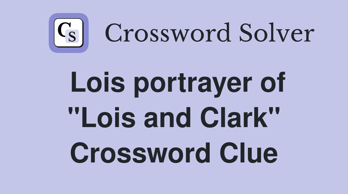 Lois portrayer of "Lois and Clark" Crossword Clue