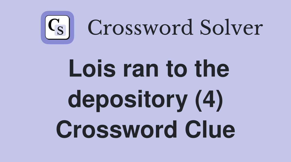 Lois ran to the depository (4) Crossword Clue