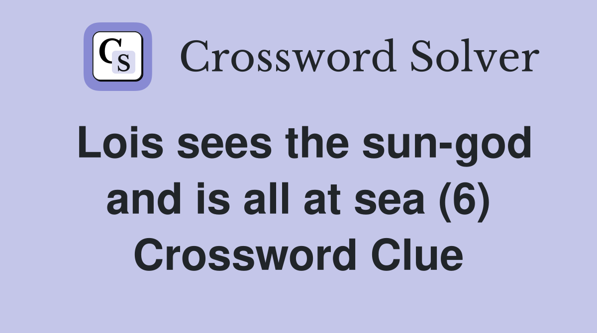 Lois sees the sun-god and is all at sea (6) Crossword Clue