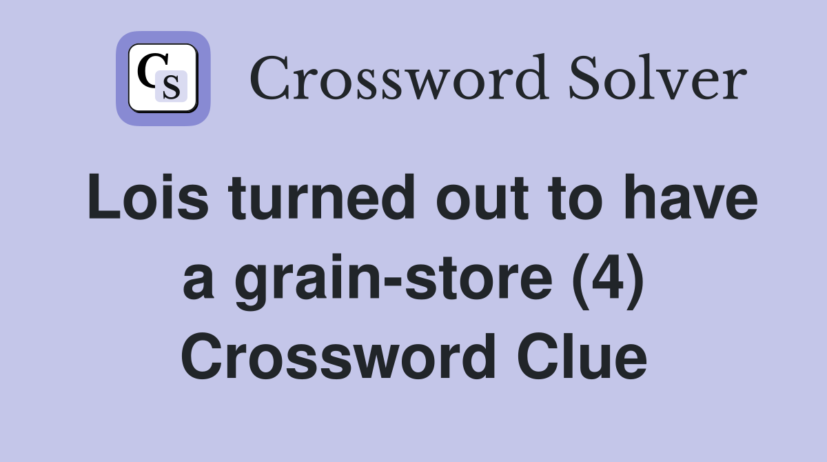 Lois turned out to have a grain-store (4) Crossword Clue