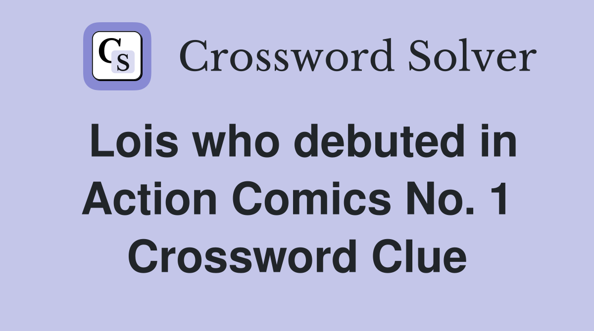 Lois who debuted in Action Comics No. 1 Crossword Clue