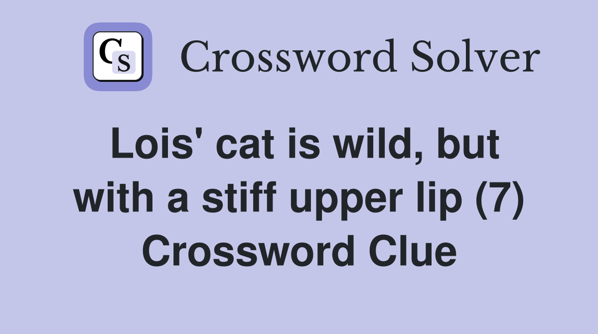 Lois' cat is wild, but with a stiff upper lip (7) Crossword Clue