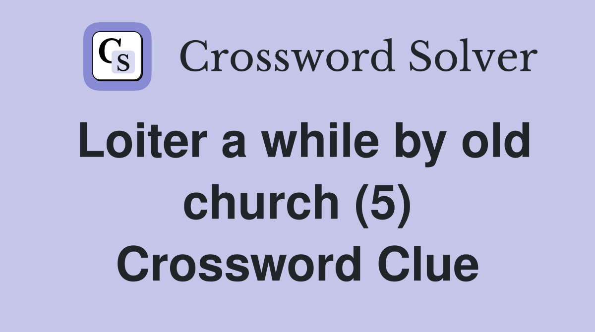 Loiter a while by old church (5) Crossword Clue