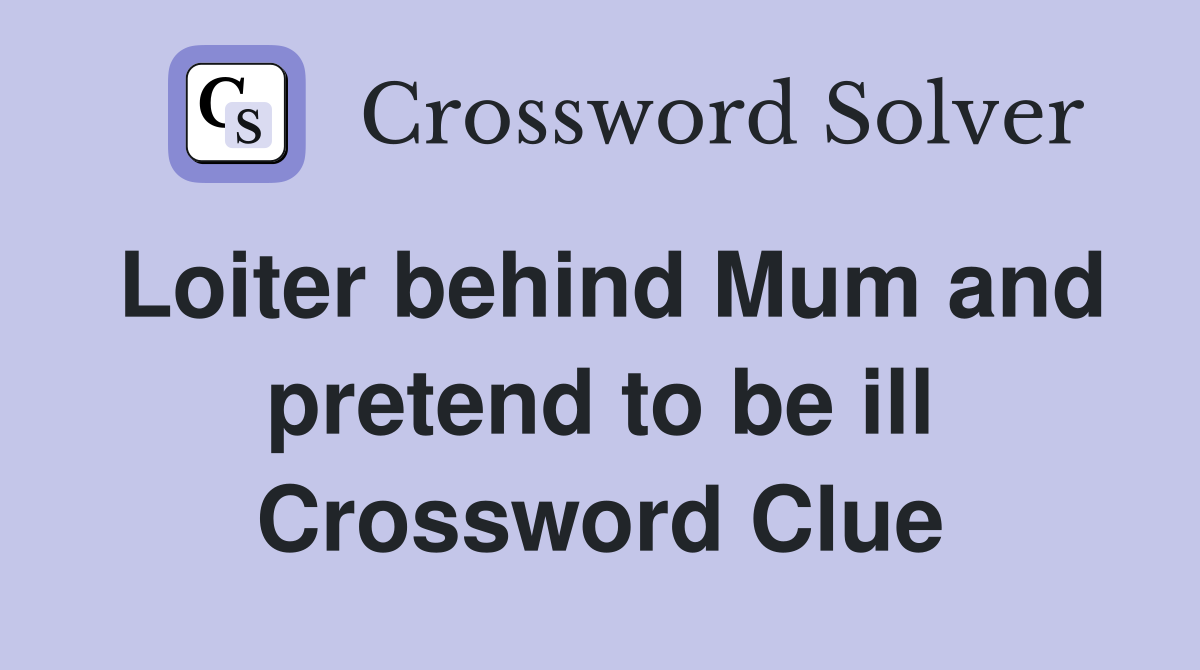 Loiter behind Mum and pretend to be ill Crossword Clue
