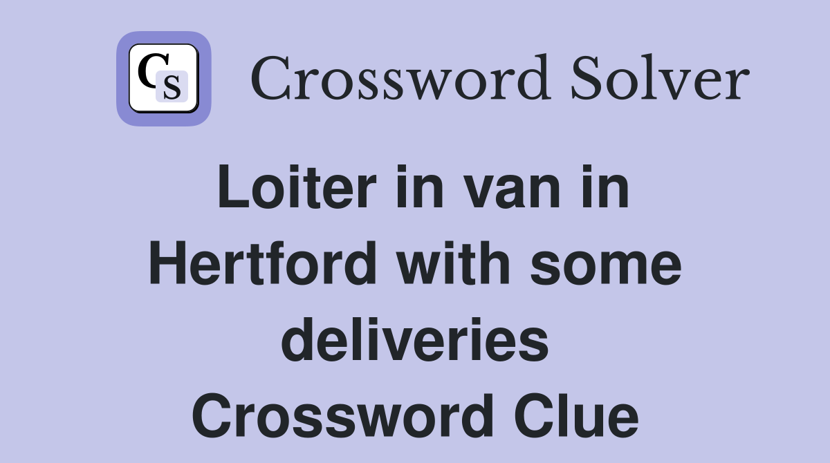 Loiter in van in Hertford with some deliveries Crossword Clue