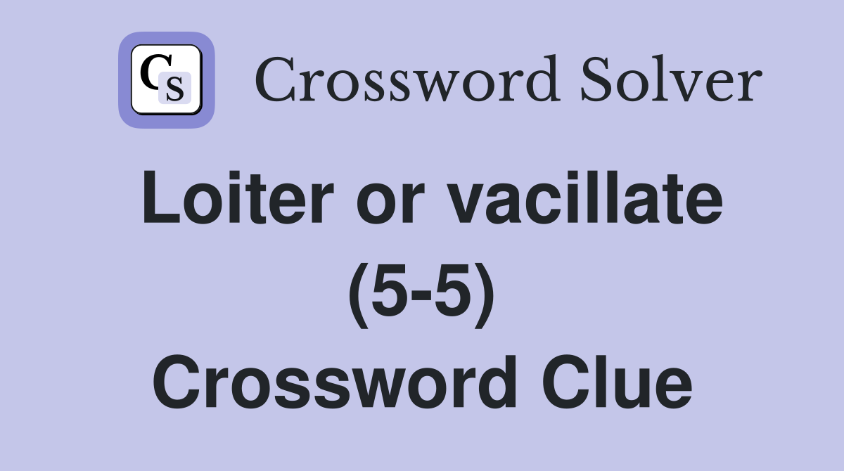 Loiter or vacillate (5-5) Crossword Clue