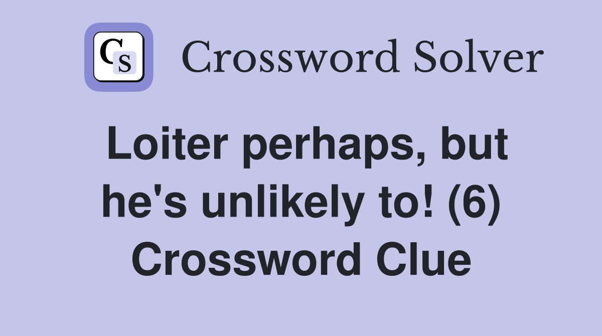 Loiter perhaps, but he's unlikely to! (6) Crossword Clue