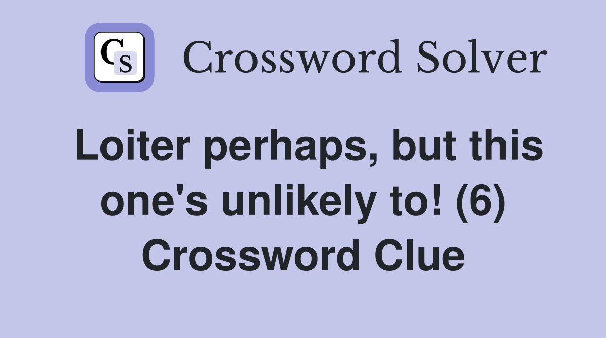 Loiter perhaps, but this one's unlikely to! (6) Crossword Clue