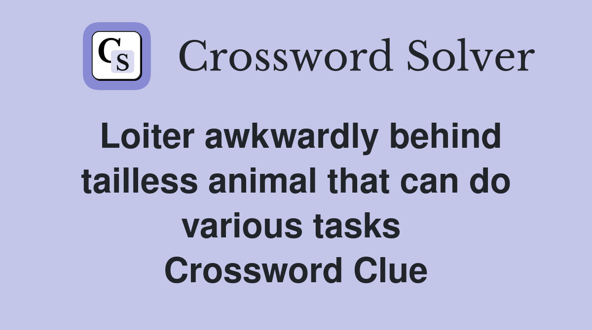 Loiter awkwardly behind tailless animal that can do various tasks  Crossword Clue