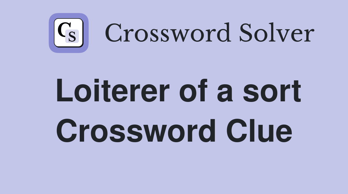 Loiterer of a sort Crossword Clue