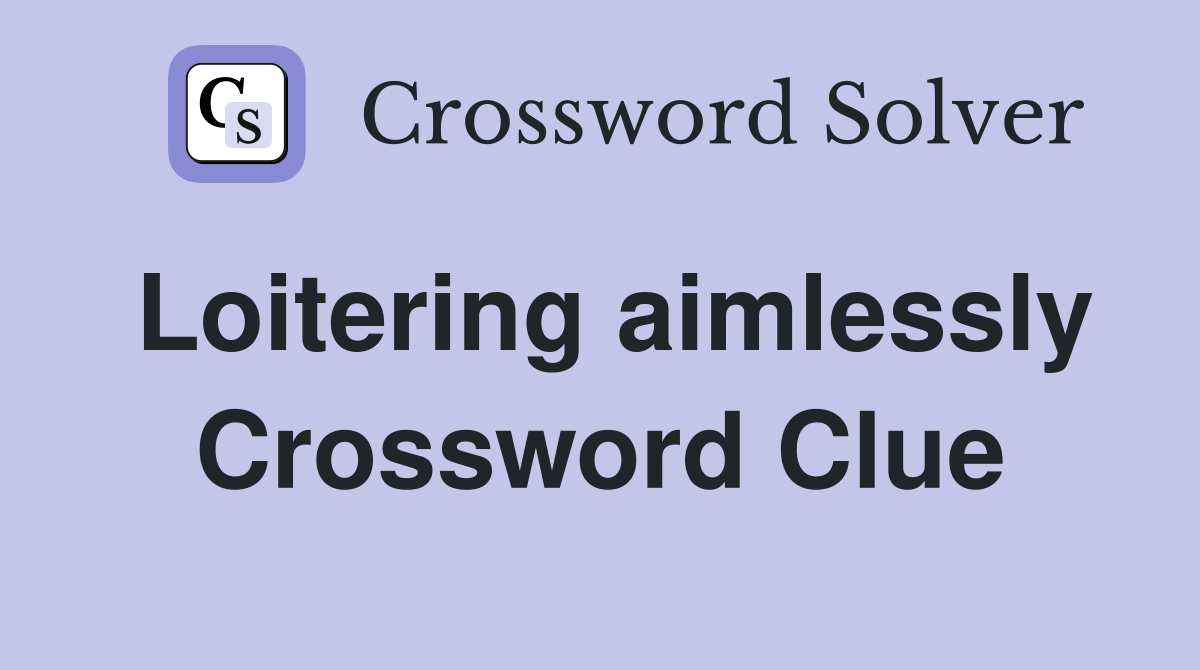 Loitering aimlessly Crossword Clue