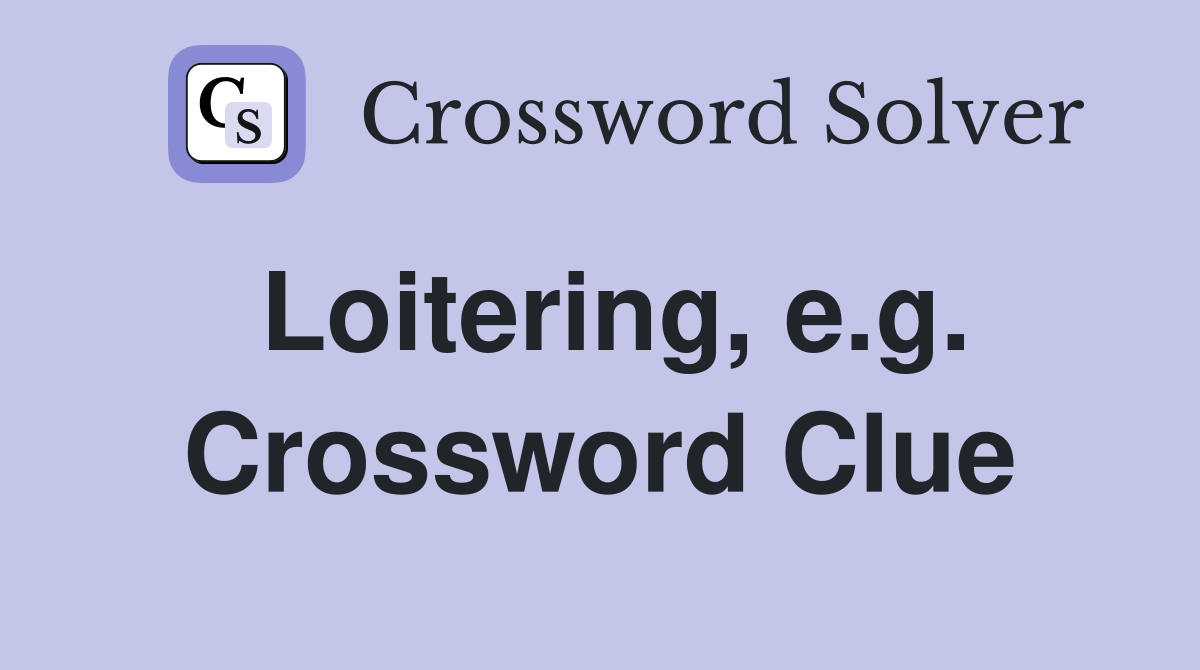 Loitering, e.g. Crossword Clue
