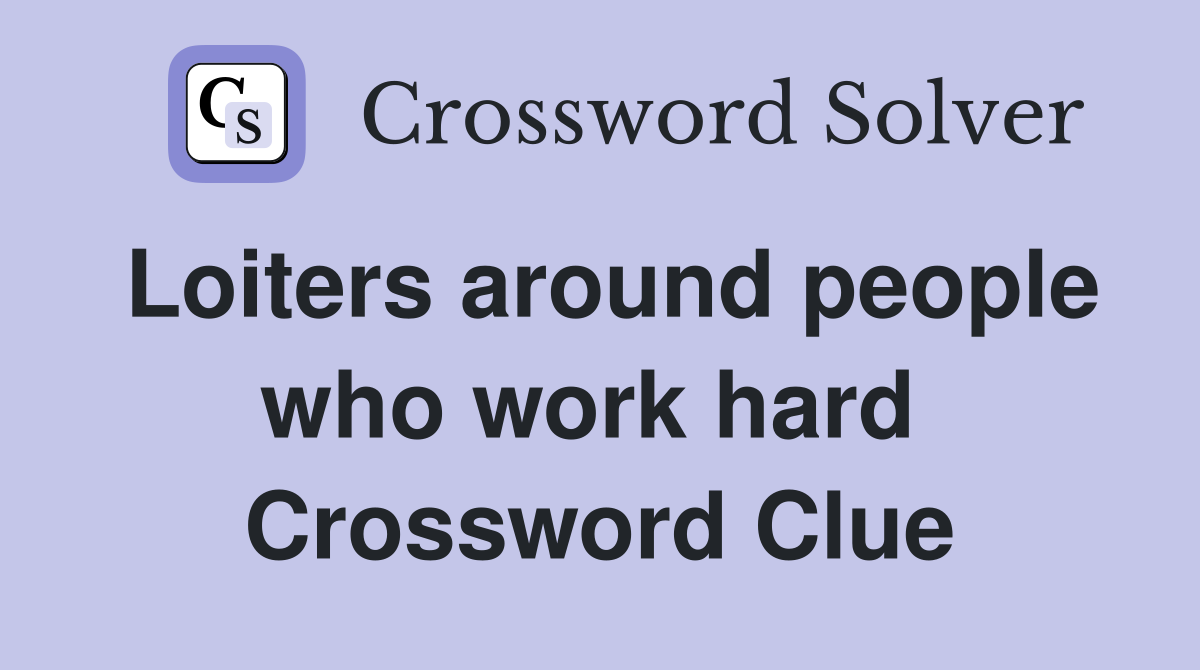 Loiters around people who work hard  Crossword Clue