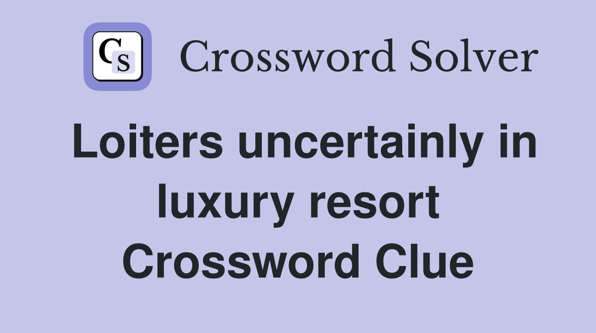 Loiters uncertainly in luxury resort Crossword Clue