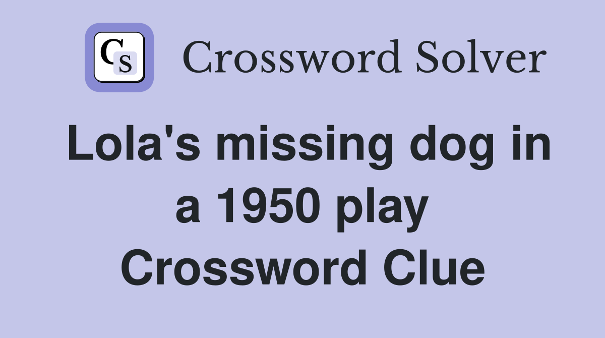 Lola's missing dog in a 1950 play Crossword Clue