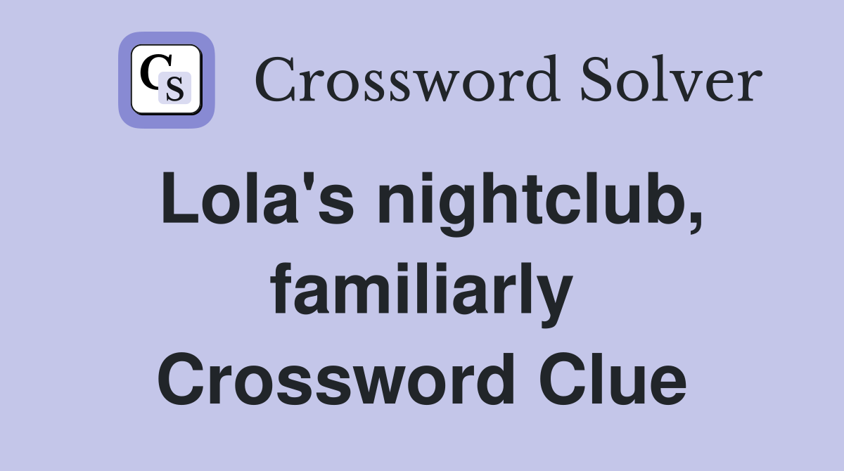 Lola's nightclub, familiarly Crossword Clue