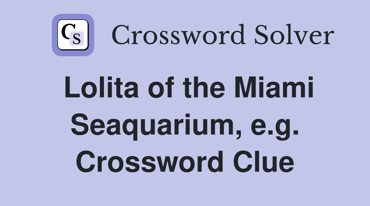 Lolita of the Miami Seaquarium, e.g. Crossword Clue