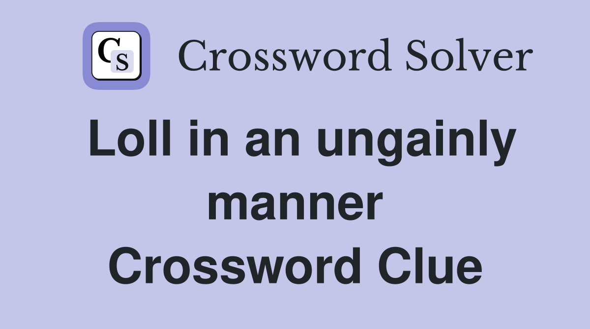 Loll in an ungainly manner Crossword Clue